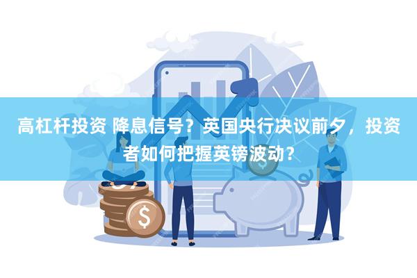高杠杆投资 降息信号？英国央行决议前夕，投资者如何把握英镑波动？