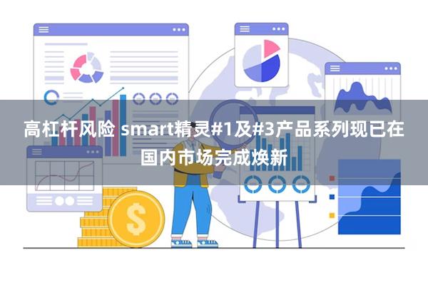 高杠杆风险 smart精灵#1及#3产品系列现已在国内市场完成焕新