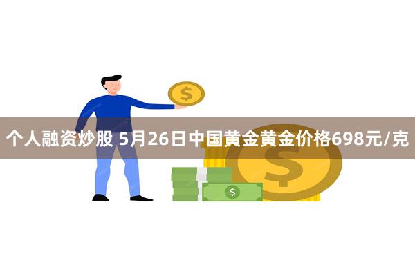 个人融资炒股 5月26日中国黄金黄金价格698元/克