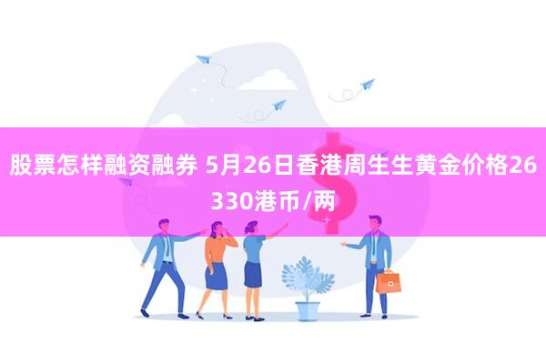 股票怎样融资融券 5月26日香港周生生黄金价格26330港币/两
