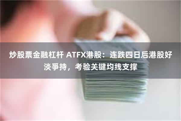 炒股票金融杠杆 ATFX港股：连跌四日后港股好淡爭持，考验关键均线支撑