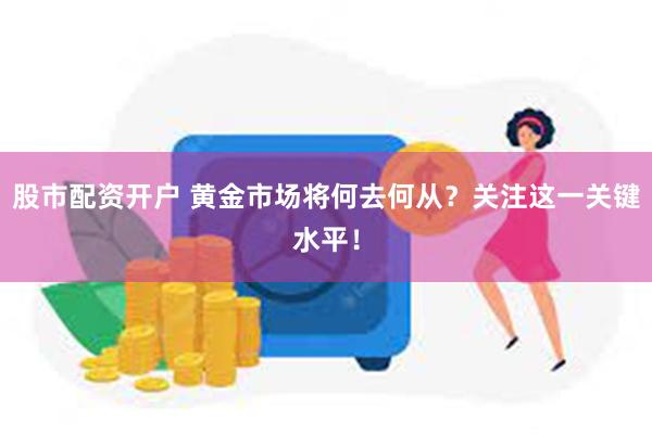 股市配资开户 黄金市场将何去何从？关注这一关键水平！