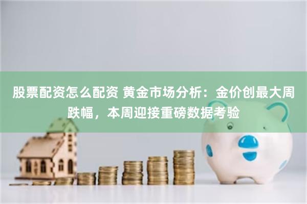 股票配资怎么配资 黄金市场分析：金价创最大周跌幅，本周迎接重磅数据考验