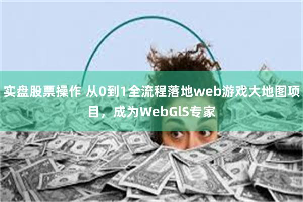 实盘股票操作 从0到1全流程落地web游戏大地图项目，成为WebGlS专家