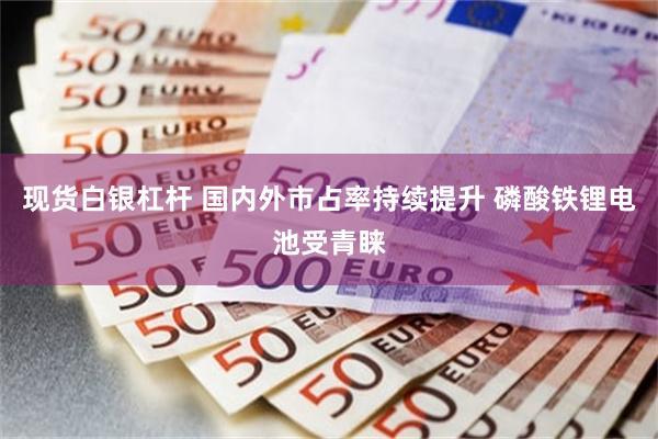 现货白银杠杆 国内外市占率持续提升 磷酸铁锂电池受青睐