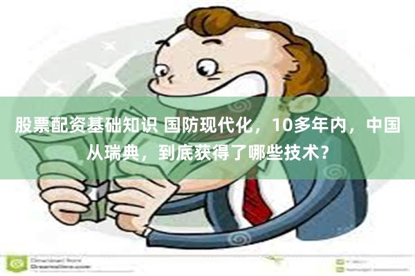 股票配资基础知识 国防现代化，10多年内，中国从瑞典，到底获得了哪些技术？