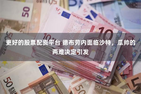 更好的股票配资平台 德布劳内面临沙特，瓜帅的两难决定引发