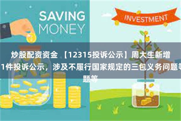 炒股配资资金 【12315投诉公示】周大生新增11件投诉公示，涉及不履行国家规定的三包义务问题等