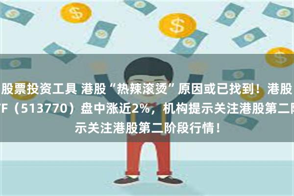 股票投资工具 港股“热辣滚烫”原因或已找到！港股互联网ETF（513770）盘中涨近2%，机构提示关注港股第二阶段行情！