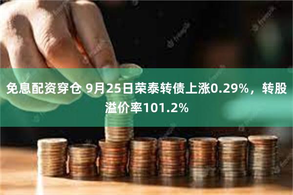 免息配资穿仓 9月25日荣泰转债上涨0.29%，转股溢价率101.2%