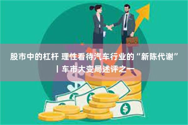 股市中的杠杆 理性看待汽车行业的“新陈代谢”丨车市大变局述评之一