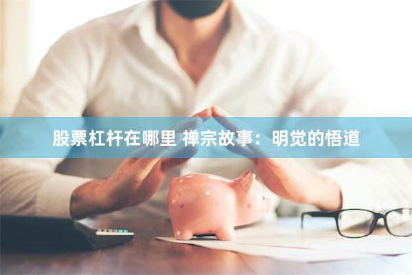 股票杠杆在哪里 禅宗故事：明觉的悟道