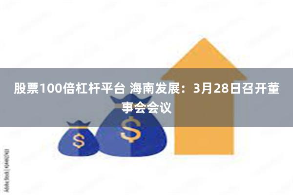 股票100倍杠杆平台 海南发展：3月28日召开董事会会议