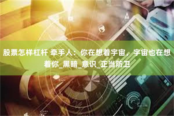 股票怎样杠杆 牵手人：你在想着宇宙，宇宙也在想着你_黑暗_意识_正当防卫