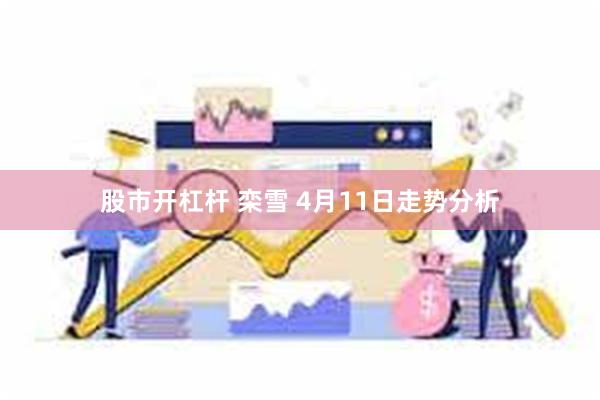 股市开杠杆 栾雪 4月11日走势分析