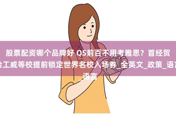 股票配资哪个品牌好 QS前百不用考雅思？首经贸哈工威等校提前