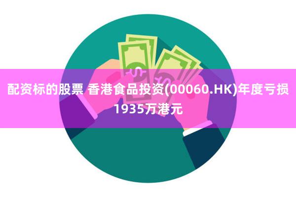 配资标的股票 香港食品投资(00060.HK)年度亏损193