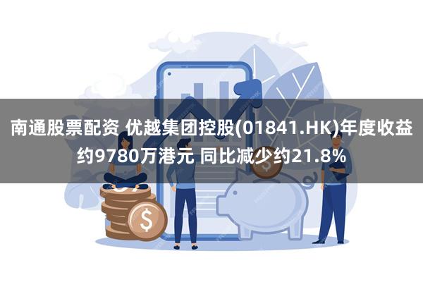 南通股票配资 优越集团控股(01841.HK)年度收益约97