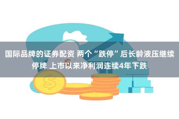 国际品牌的证券配资 两个“跌停”后长龄液压继续停牌 上市以来