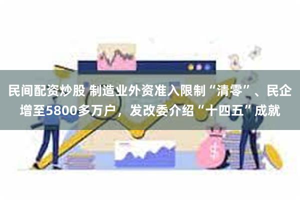 民间配资炒股 制造业外资准入限制“清零”、民企增至5800多