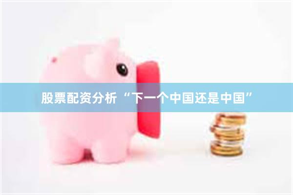 股票配资分析 “下一个中国还是中国”