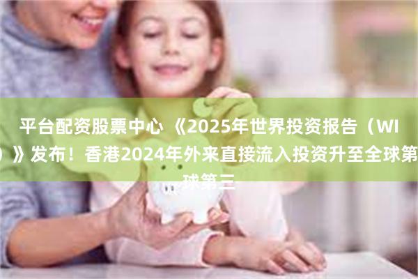 平台配资股票中心 《2025年世界投资报告（WIR）》发布！