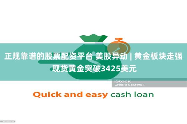 正规靠谱的股票配资平台 美股异动 | 黄金板块走强 现货黄金