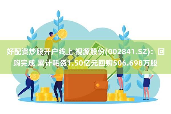 好配资炒股开户线上 视源股份(002841.SZ)：回购完成