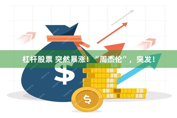 杠杆股票 突然暴涨！“周杰伦”，突发！