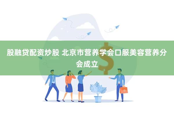 股融贷配资炒股 北京市营养学会口服美容营养分会成立