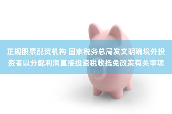 正规股票配资机构 国家税务总局发文明确境外投资者以分配利润直
