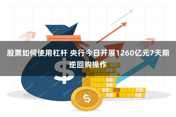 股票如何使用杠杆 央行今日开展1260亿元7天期逆回购操作