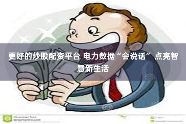 更好的炒股配资平台 电力数据“会说话” 点亮智慧新生活