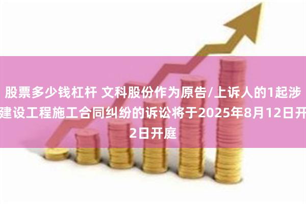 股票多少钱杠杆 文科股份作为原告/上诉人的1起涉及建设工程施