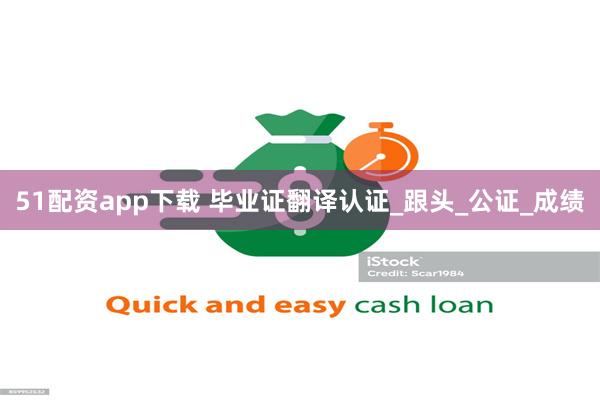 51配资app下载 毕业证翻译认证_跟头_公证_成绩