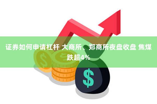 证券如何申请杠杆 大商所、郑商所夜盘收盘 焦煤跌超4%