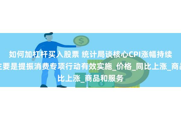 如何加杠杆买入股票 统计局谈核心CPI涨幅持续扩大：主要是提