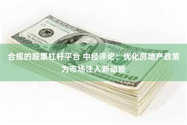 合规的股票杠杆平台 中经评论：优化房地产政策为市场注入新动能