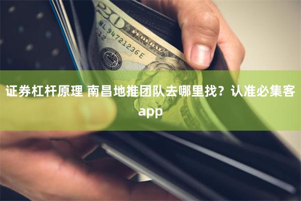 证券杠杆原理 南昌地推团队去哪里找？认准必集客app