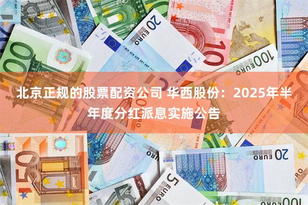 北京正规的股票配资公司 华西股份：2025年半年度分红派息实